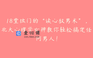 18堂独门的“读心驭男术”，北大心理学女神教你轻松搞定任何男人！