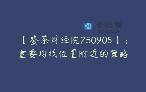 【鉴茶财经院250905】：重要均线位置附近的策略