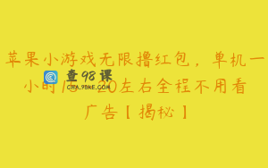 苹果小游戏无限撸红包,单机一小时15~20左右全程不用看广告【揭秘】