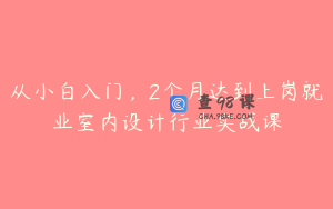 从小白入门，2个月达到上岗就业室内设计行业实战课