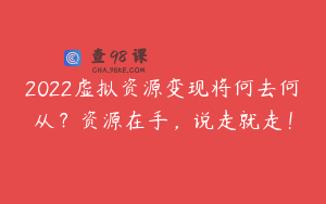 2022虚拟资源变现将何去何从？资源在手，说走就走！