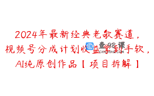 2024年最新经典老歌赛道，视频号分成计划收益拿到手软，AI纯原创作品【项目拆解】