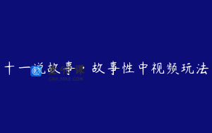 十一说故事·故事性中视频玩法