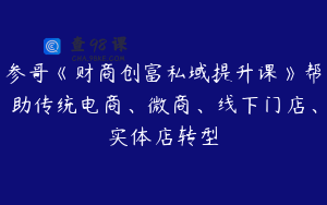 参哥《财商创富私域提升课》帮助传统电商、微商、线下门店、实体店转型