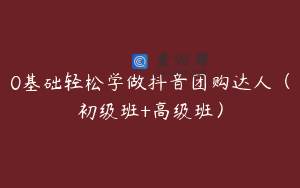 0基础轻松学做抖音团购达人（初级班+高级班）