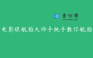 电影级航拍大师手把手教你航拍