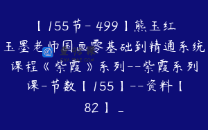 【155节-￥499】熊玉红玉墨老师国画零基础到精通系统课程《紫霞》系列–紫霞系列课-节数【155】–资料【82】_