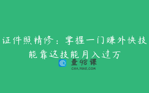 证件照精修：掌握一门赚外快技能靠这技能月入过万
