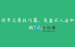 股票交易技巧篇，尾盘买入法和做T战法