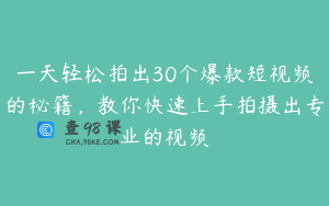 一天轻松拍出30个爆款短视频的秘籍,教你快速上手拍摄出专业的视频