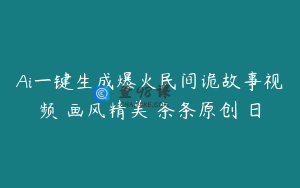 Ai一键生成爆火民间诡故事视频 画风精美 条条原创 日