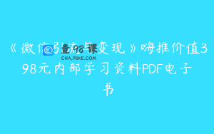 《微信引流与变现》嗨推价值398元内部学习资料PDF电子书