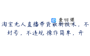 淘宝无人直播带货最新技术，不封号，不违规 操作简单，开