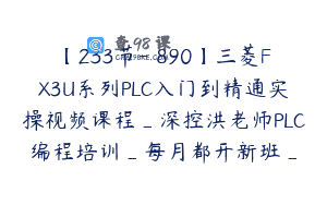 【233节-￥890】三菱FX3U系列PLC入门到精通实操视频课程_深控洪老师PLC编程培训_每月都开新班_