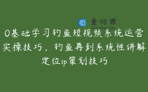 0基础学习钓鱼短视频系统运营实操技巧，钓鱼再到系统性讲解定位ip策划技巧