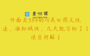 外面卖399的AI美女图文玩法，涨粉贼快，几天就万粉了【项目拆解】