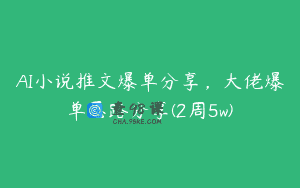 AI小说推文爆单分享，大佬爆单思路分享(2周5w)