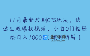 11月最新短剧CPS玩法，快速生成爆款视频，小白0门槛轻松日入1000+【项目拆解】