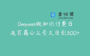 Deepseek做知识付费日洗百篇公众号文日引300+