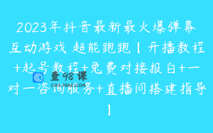 2023年抖音最新最火爆弹幕互动游戏–超能跑跑【开播教程+起号教程+兔费对接报白+一对一咨询服务+直播间搭建指导】