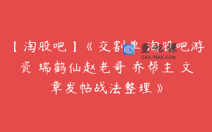 【淘股吧】《交割单 淘股吧游资 瑞鹤仙赵老哥 乔帮主 文章发帖战法整理》