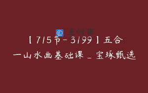 【715节-￥3199】五合一山水画基础课_宝琢甄选