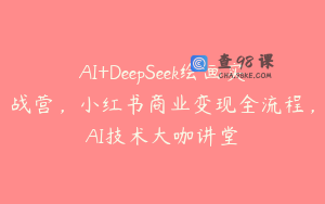 AI+DeepSeek绘画实战营，小红书商业变现全流程，AI技术大咖讲堂