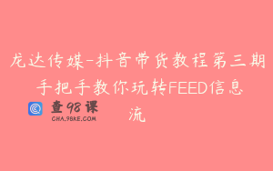 龙达传媒-抖音带货教程第三期 手把手教你玩转FEED信息流