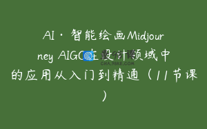 AI·智能绘画Midjourney AIGC在设计领域中的应用从入门到精通（11节课）