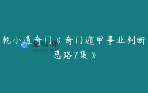 乾小道奇门《奇门遁甲事业判断思路7集》