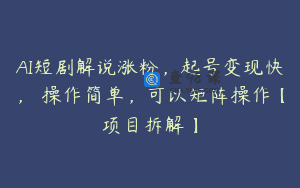 AI短剧解说涨粉，起号变现快， 操作简单，可以矩阵操作【项目拆解】