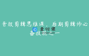 音效剪辑思维课,后期剪辑师必备技能之一