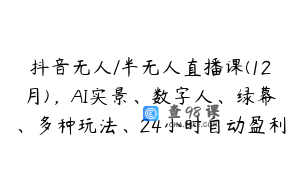 抖音无人/半无人直播课(12月)，AI实景、数字人、绿幕、多种玩法、24小时自动盈利