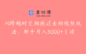 AI跨越时空拥抱过去的视频玩法，新手月入3000+【项