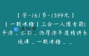 【学-161节-1399元】【一颗冰糖】三合一人像专题l平涂_水彩_伪厚涂年度精讲系统课_一颗冰糖__