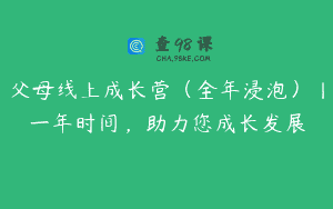 父母线上成长营（全年浸泡）丨一年时间，助力您成长发展