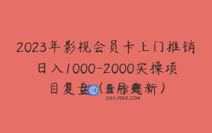 2023年影视会员卡上门推销日入1000-2000实操项目复盘（5月更新）