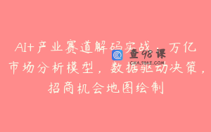 AI+产业赛道解码实战：万亿市场分析模型，数据驱动决策，招商机会地图绘制