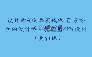 设计师AI绘画实战课 百万粉丝的设计博主教你用AI做设计（共41课）