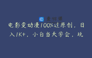 电影变动漫100%过原创，日入1K+，小白当天学会，玩