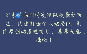 独家解密AI动漫短视频最新玩法，快速打造个人动漫IP，制作原创动漫短视频，篇篇火爆【揭秘】