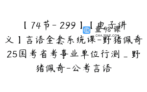 【74节-￥299】【电子讲义】言语全套系统课-野猪佩奇25国考省考事业单位行测_野猪佩奇-公考言语