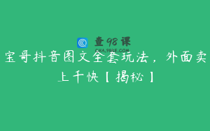 宝哥抖音图文全套玩法，外面卖上千快【揭秘】