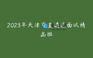 2023年天津市直遴选面试精品班