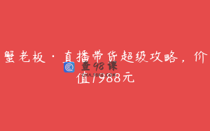 蟹老板·直播带货超级攻略,价值1988元
