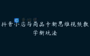 抖音小店与商品卡新思维视频教学新玩法