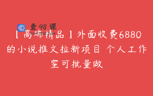 【高端精品】外面收费6880的小说推文拉新项目 个人工作室可批量做