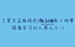 【官方正版视频课】林乾《向曾国藩学习识人用人》-1