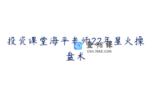 投资课堂海平老师22年星火操盘术