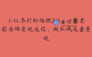 小红书打粉陪跑2.0，一整套前后端变现流程，做私域流量变现